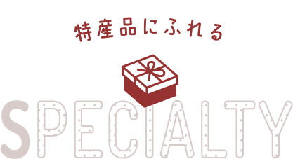 特産品にふれる SPECIALTY